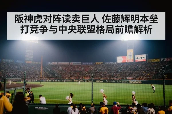 阪神虎对阵读卖巨人 佐藤辉明本垒打竞争与中央联盟格局前瞻解析 - espn