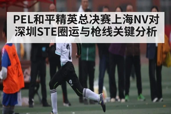 PEL和平精英总决赛上海NV对深圳STE圈运与枪线关键分析 - espn