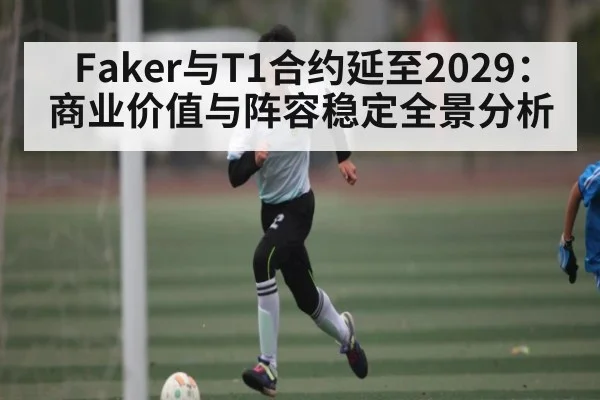 Faker与T1合约延至2029：商业价值与阵容稳定全景分析 - espn